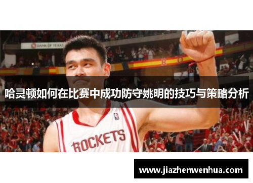 哈灵顿如何在比赛中成功防守姚明的技巧与策略分析