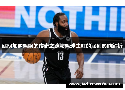 姚明加盟篮网的传奇之路与篮球生涯的深刻影响解析