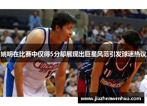 姚明在比赛中仅得5分却展现出巨星风范引发球迷热议
