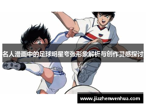 名人漫画中的足球明星夸张形象解析与创作灵感探讨