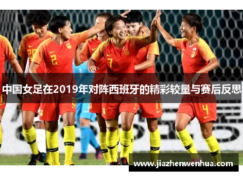 中国女足在2019年对阵西班牙的精彩较量与赛后反思