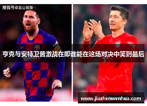 亨克与安特卫普激战在即谁能在这场对决中笑到最后